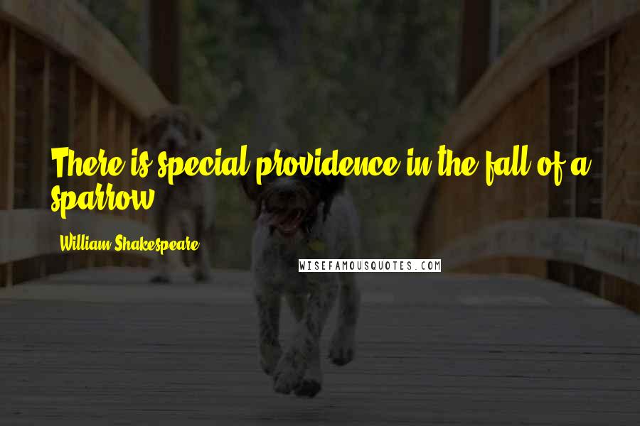 William Shakespeare Quotes: There is special providence in the fall of a sparrow.