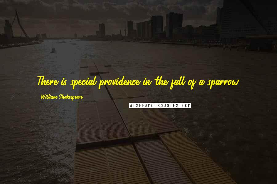 William Shakespeare Quotes: There is special providence in the fall of a sparrow.