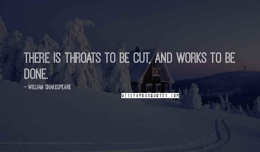 William Shakespeare Quotes: There is Throats to be cut, and Works to be done.