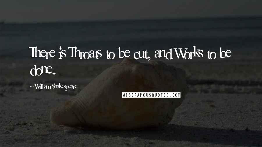 William Shakespeare Quotes: There is Throats to be cut, and Works to be done.