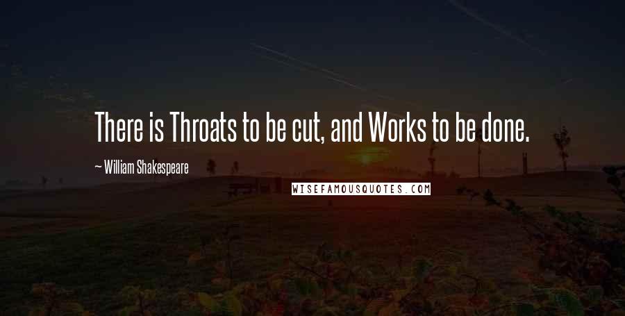 William Shakespeare Quotes: There is Throats to be cut, and Works to be done.