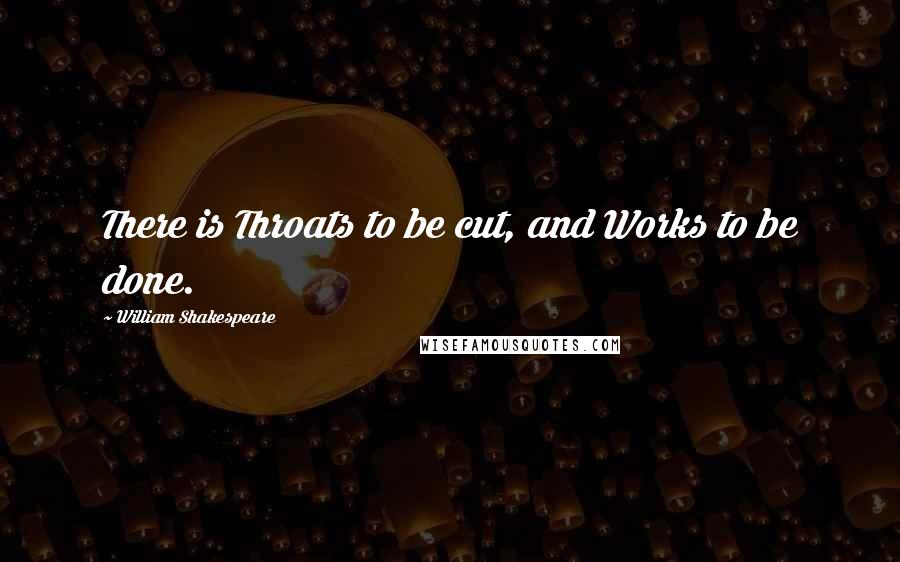 William Shakespeare Quotes: There is Throats to be cut, and Works to be done.