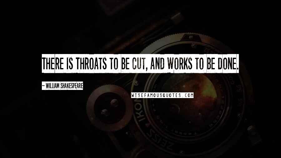 William Shakespeare Quotes: There is Throats to be cut, and Works to be done.
