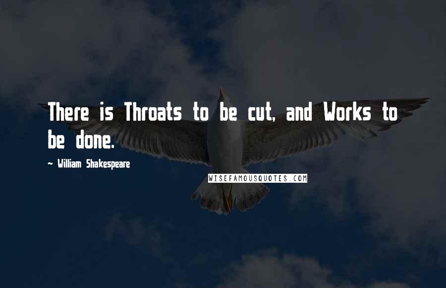 William Shakespeare Quotes: There is Throats to be cut, and Works to be done.