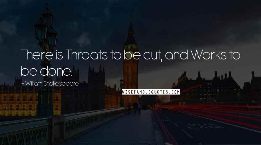 William Shakespeare Quotes: There is Throats to be cut, and Works to be done.