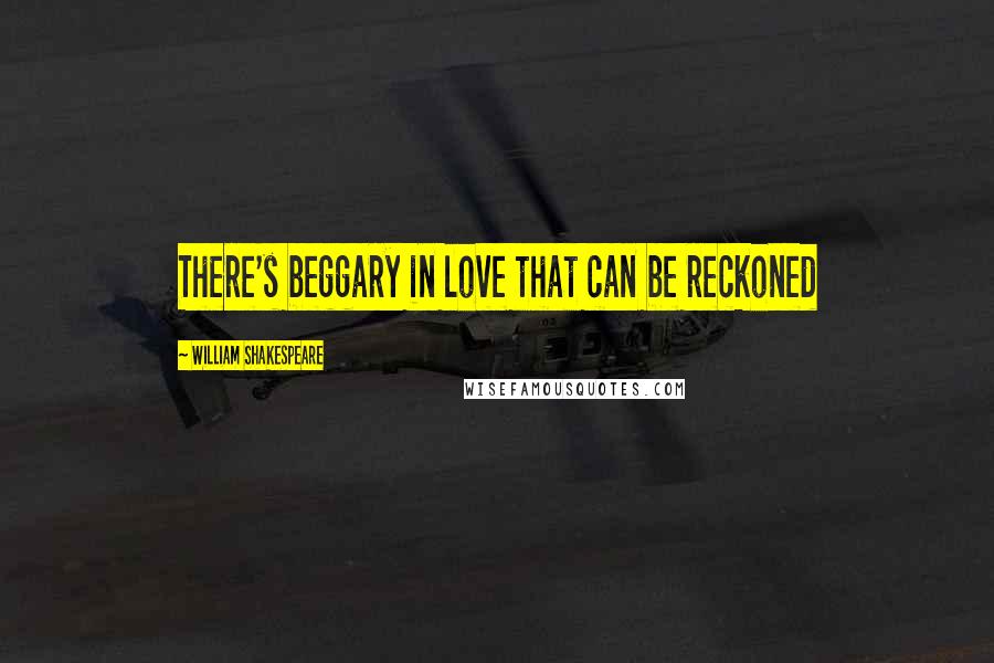 William Shakespeare Quotes: There's beggary in love that can be reckoned