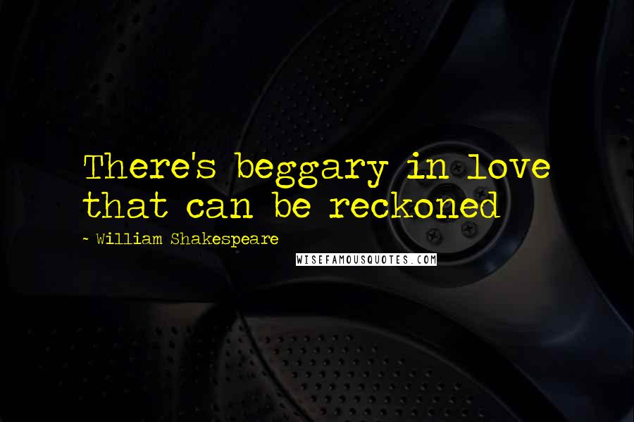William Shakespeare Quotes: There's beggary in love that can be reckoned