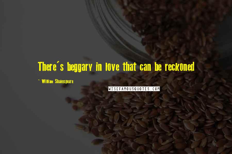 William Shakespeare Quotes: There's beggary in love that can be reckoned