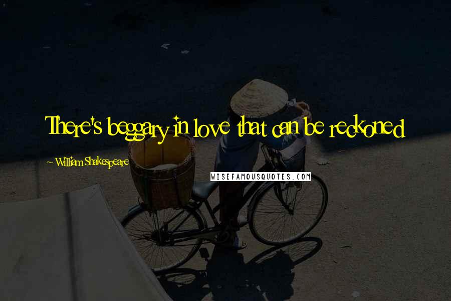 William Shakespeare Quotes: There's beggary in love that can be reckoned