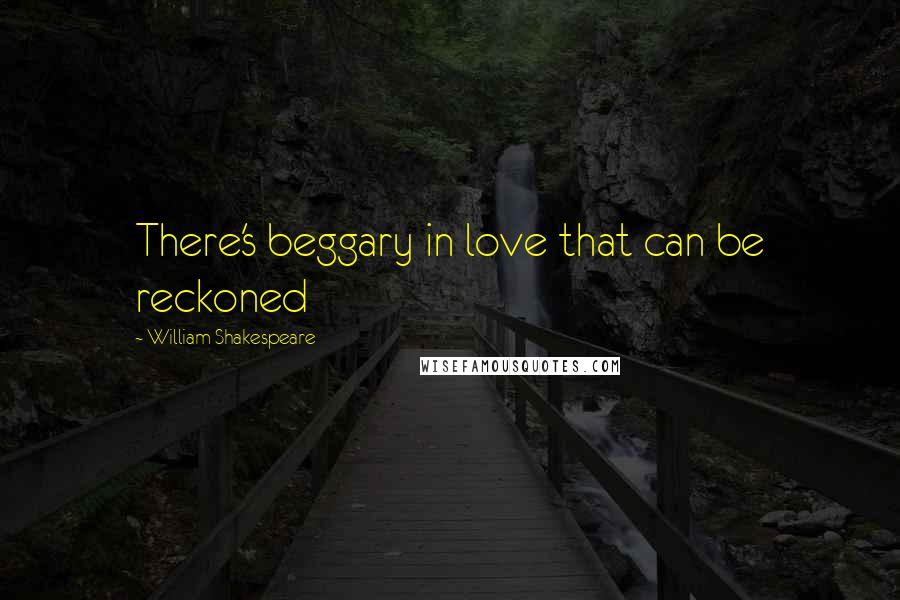 William Shakespeare Quotes: There's beggary in love that can be reckoned