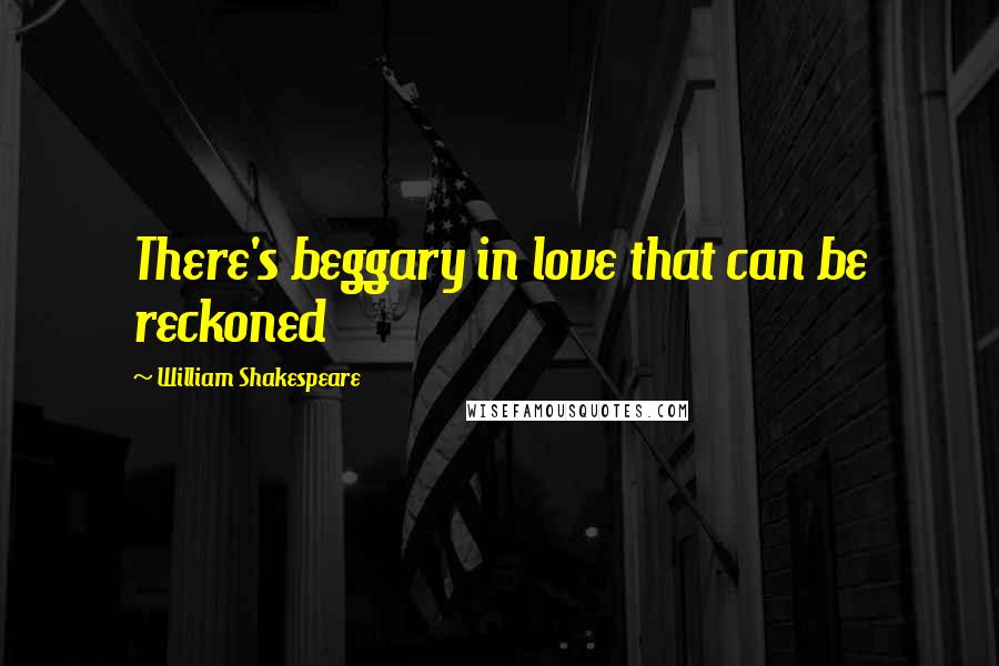 William Shakespeare Quotes: There's beggary in love that can be reckoned