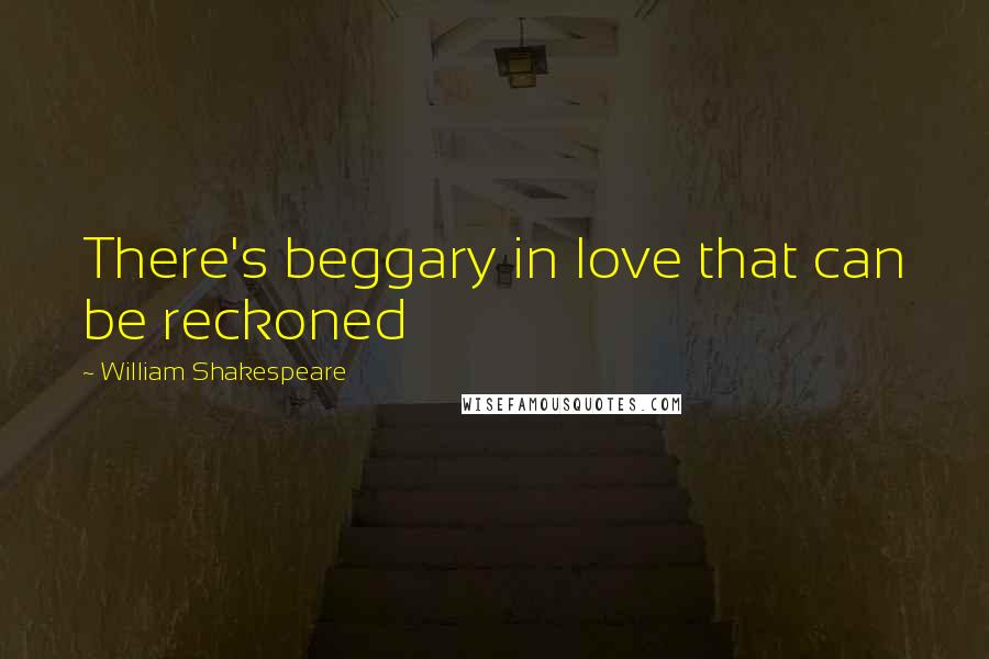 William Shakespeare Quotes: There's beggary in love that can be reckoned