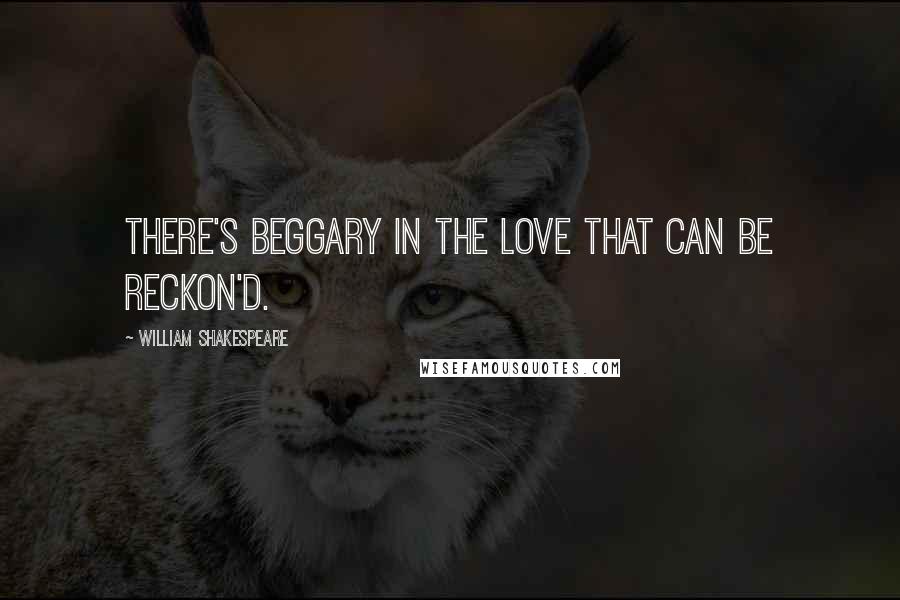 William Shakespeare Quotes: There's beggary in the love that can be reckon'd.