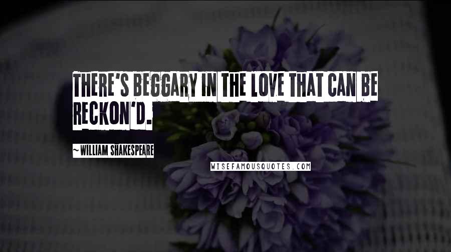 William Shakespeare Quotes: There's beggary in the love that can be reckon'd.
