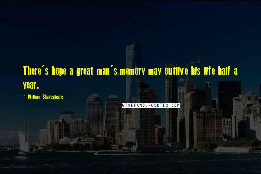 William Shakespeare Quotes: There's hope a great man's memory may outlive his life half a year.