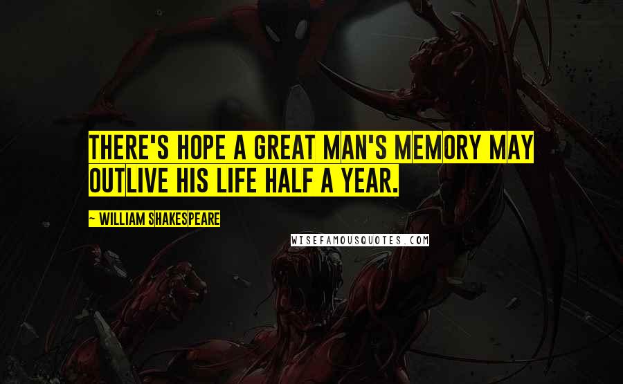 William Shakespeare Quotes: There's hope a great man's memory may outlive his life half a year.