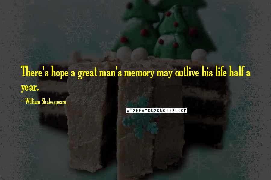 William Shakespeare Quotes: There's hope a great man's memory may outlive his life half a year.