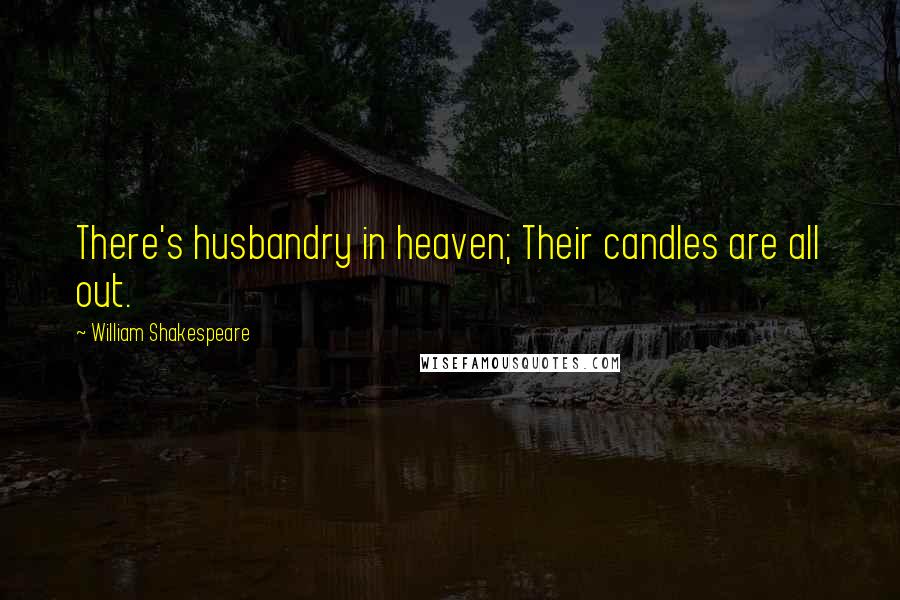 William Shakespeare Quotes: There's husbandry in heaven; Their candles are all out.