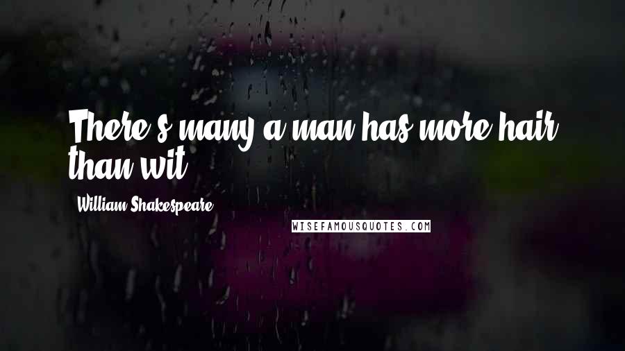 William Shakespeare Quotes: There's many a man has more hair than wit.