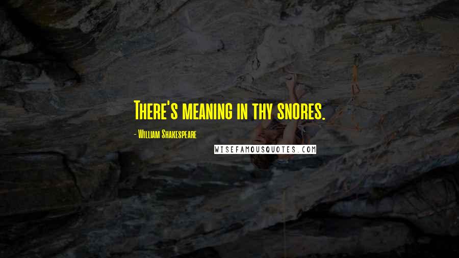 William Shakespeare Quotes: There's meaning in thy snores.