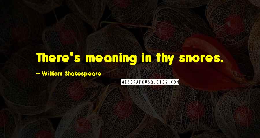 William Shakespeare Quotes: There's meaning in thy snores.