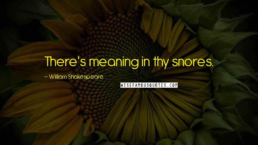 William Shakespeare Quotes: There's meaning in thy snores.