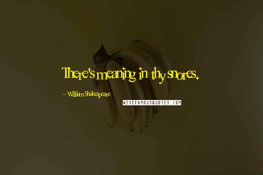 William Shakespeare Quotes: There's meaning in thy snores.