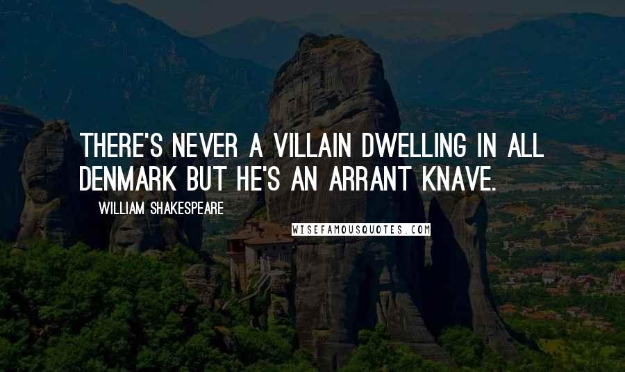 William Shakespeare Quotes: There's never a villain dwelling in all Denmark But he's an arrant knave.