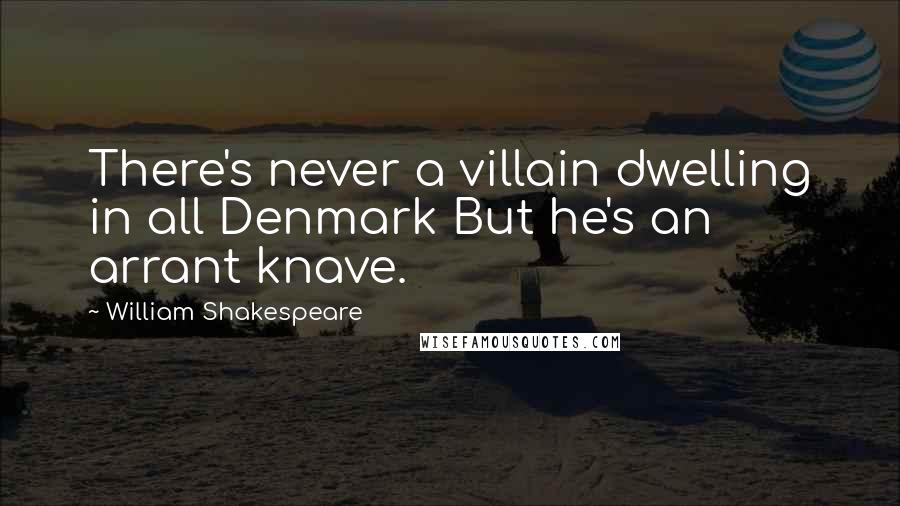 William Shakespeare Quotes: There's never a villain dwelling in all Denmark But he's an arrant knave.