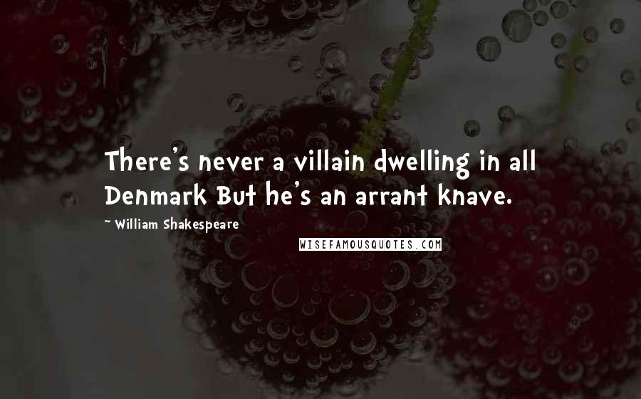 William Shakespeare Quotes: There's never a villain dwelling in all Denmark But he's an arrant knave.