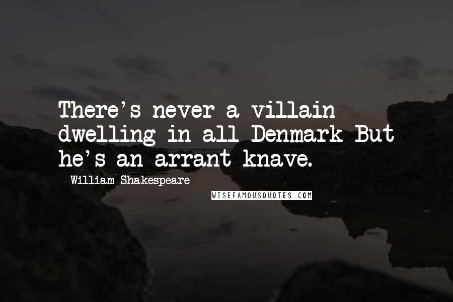 William Shakespeare Quotes: There's never a villain dwelling in all Denmark But he's an arrant knave.
