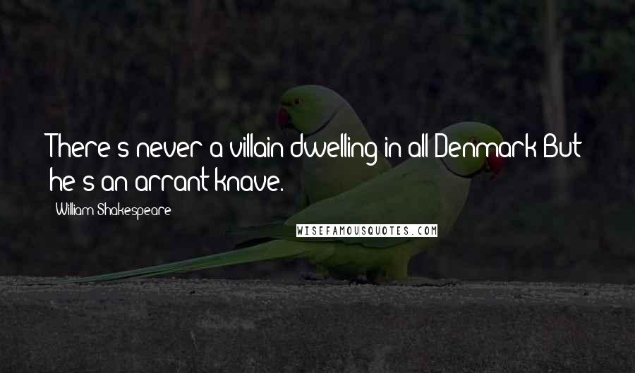 William Shakespeare Quotes: There's never a villain dwelling in all Denmark But he's an arrant knave.