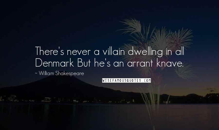 William Shakespeare Quotes: There's never a villain dwelling in all Denmark But he's an arrant knave.