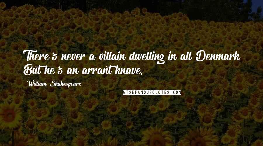 William Shakespeare Quotes: There's never a villain dwelling in all Denmark But he's an arrant knave.