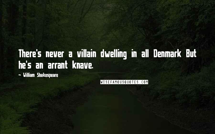 William Shakespeare Quotes: There's never a villain dwelling in all Denmark But he's an arrant knave.