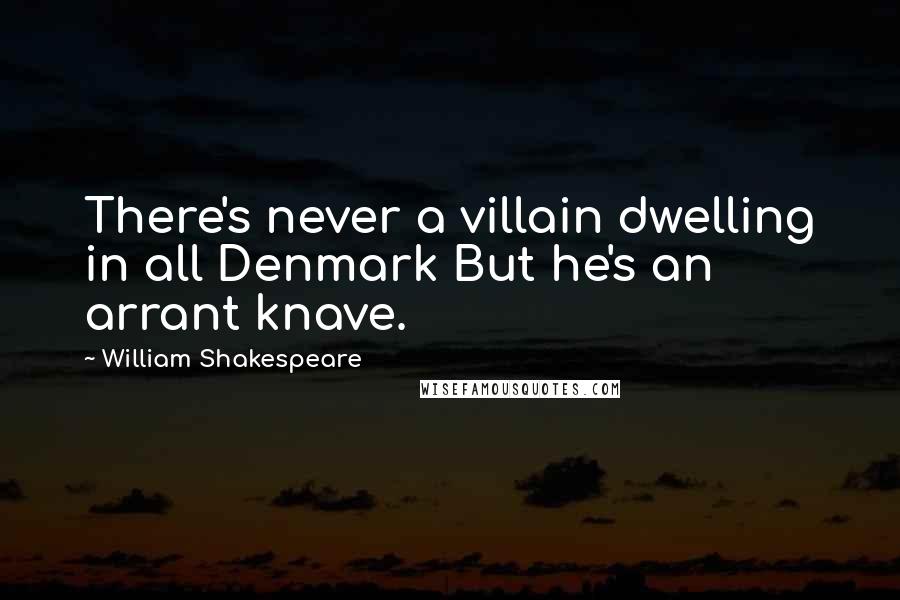 William Shakespeare Quotes: There's never a villain dwelling in all Denmark But he's an arrant knave.