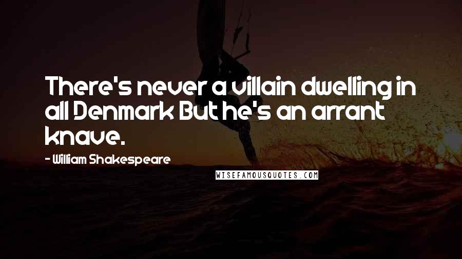 William Shakespeare Quotes: There's never a villain dwelling in all Denmark But he's an arrant knave.