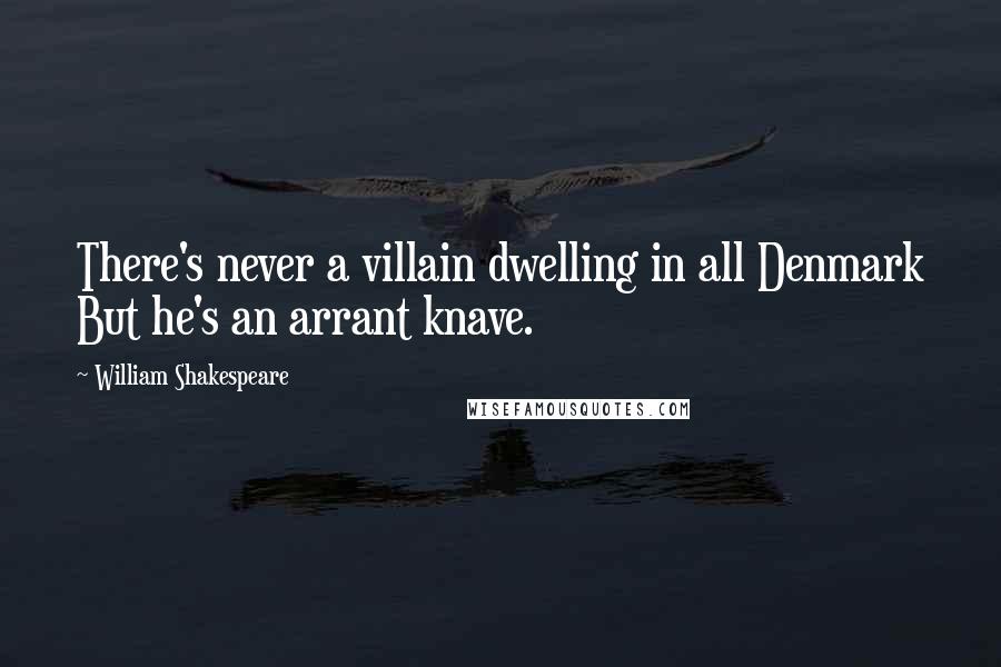 William Shakespeare Quotes: There's never a villain dwelling in all Denmark But he's an arrant knave.