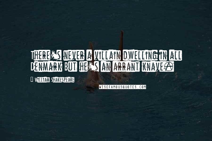 William Shakespeare Quotes: There's never a villain dwelling in all Denmark But he's an arrant knave.