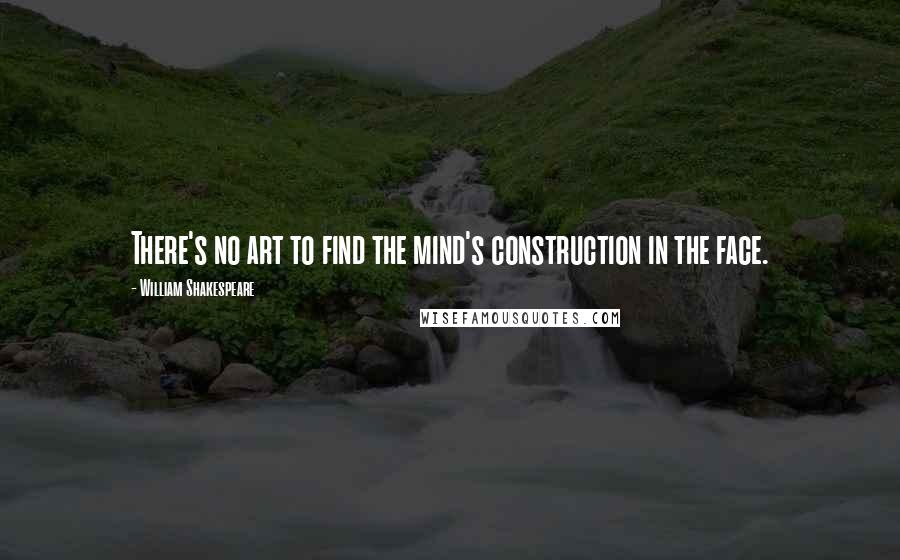 William Shakespeare Quotes: There's no art to find the mind's construction in the face.