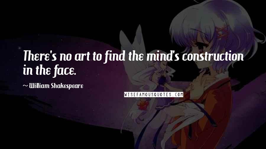 William Shakespeare Quotes: There's no art to find the mind's construction in the face.