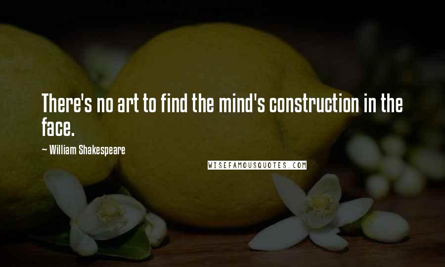 William Shakespeare Quotes: There's no art to find the mind's construction in the face.