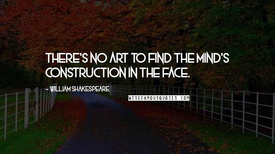 William Shakespeare Quotes: There's no art to find the mind's construction in the face.