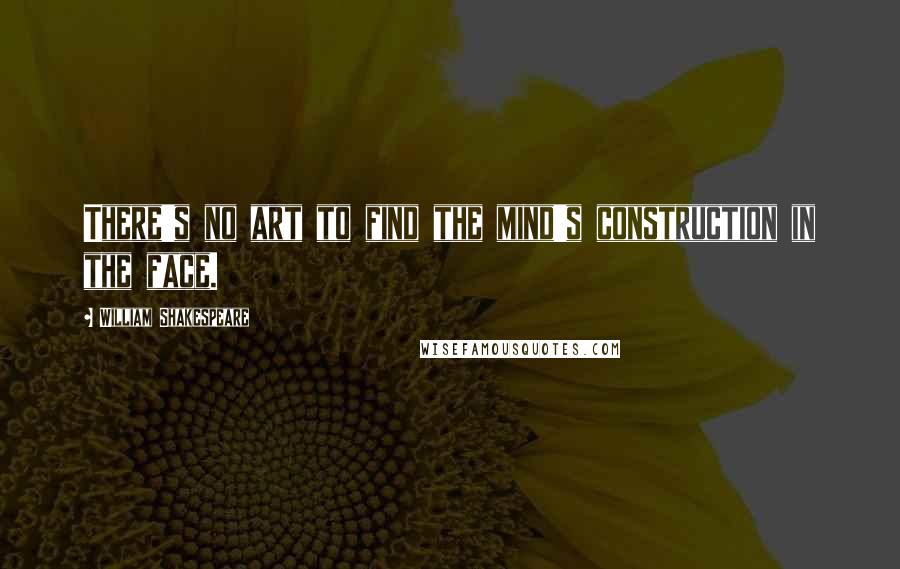 William Shakespeare Quotes: There's no art to find the mind's construction in the face.