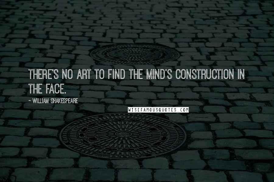 William Shakespeare Quotes: There's no art to find the mind's construction in the face.