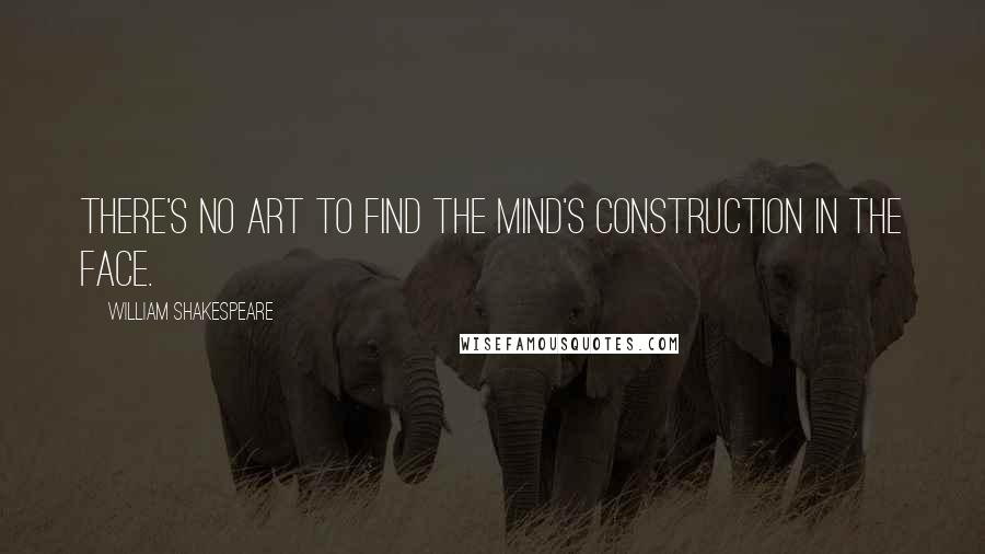 William Shakespeare Quotes: There's no art to find the mind's construction in the face.