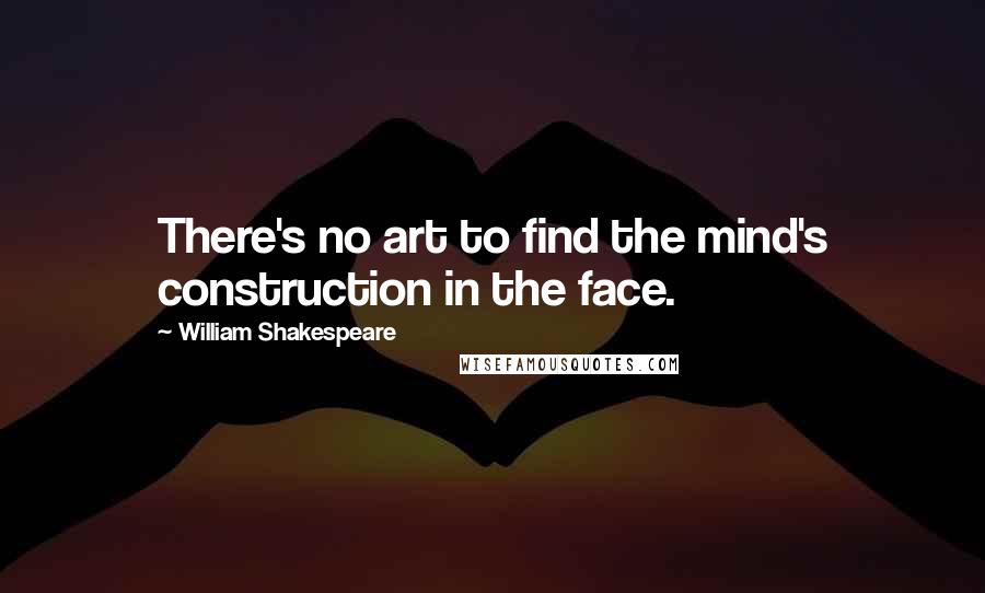 William Shakespeare Quotes: There's no art to find the mind's construction in the face.