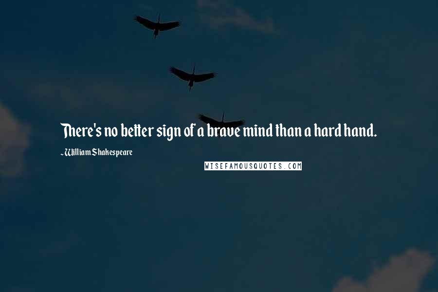 William Shakespeare Quotes: There's no better sign of a brave mind than a hard hand.