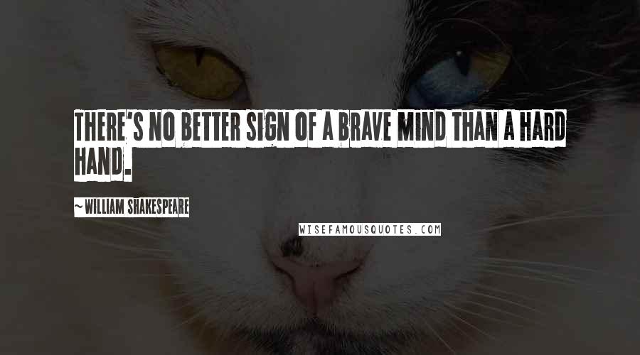 William Shakespeare Quotes: There's no better sign of a brave mind than a hard hand.