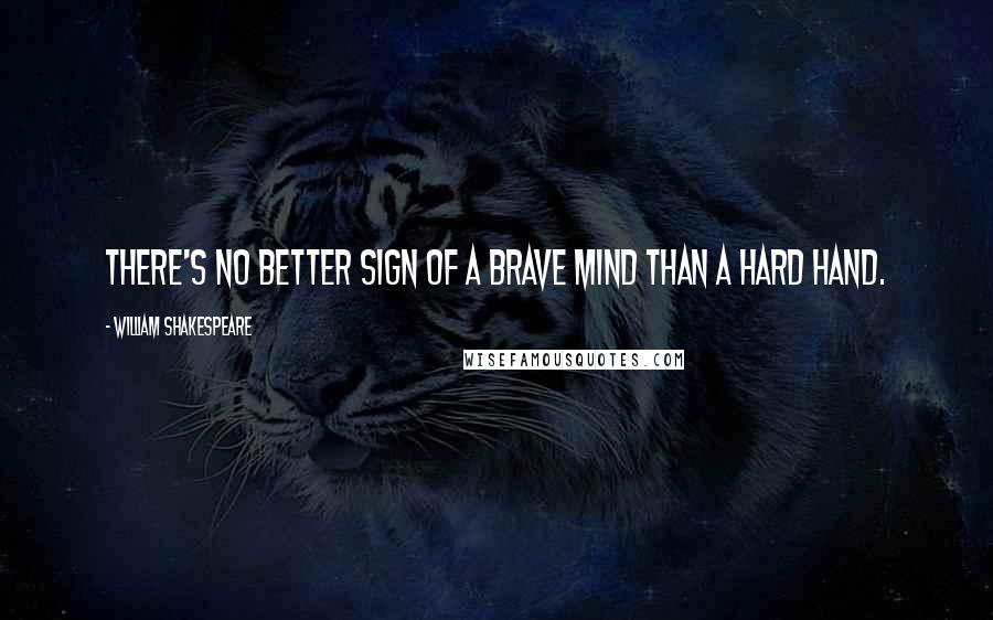 William Shakespeare Quotes: There's no better sign of a brave mind than a hard hand.